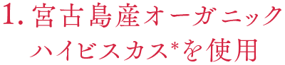 1.宮古島産オーガニックハイビスカス＊を使用