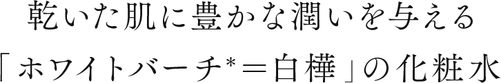 乾いた肌に豊かな潤いを与える「ホワイトバーチ＊＝白樺」の化粧水